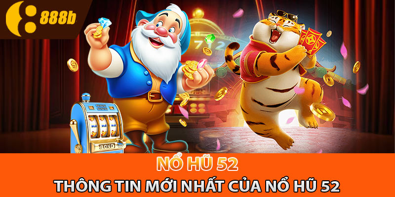 Cẩm nang thông tin mới nhất về sảnh nổ hũ 52