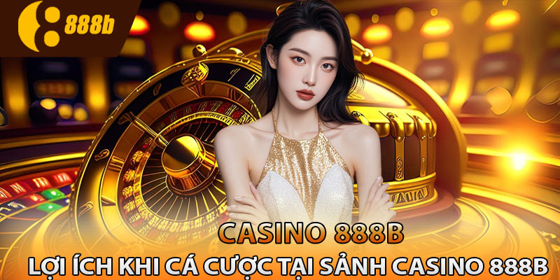 Những lợi ích khi tham gia cược sảnh casino 888B