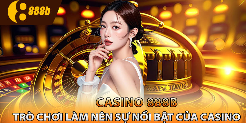 Cập nhật các trò chơi làm nên tên tuổi casino 888B