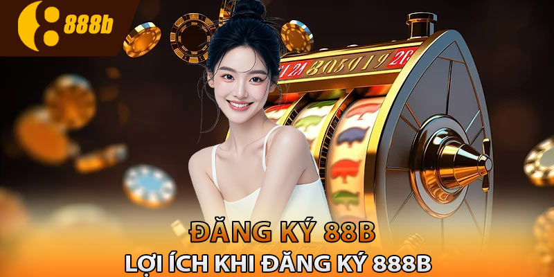 Những lợi ích khi chọn đăng ký 888B