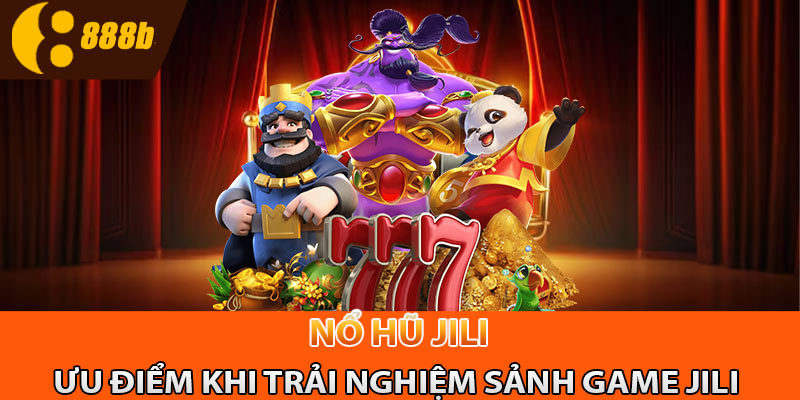 Nhưng ưu điểm khi trải nghiệm tại sảnh game nổ hũ Jili 888B