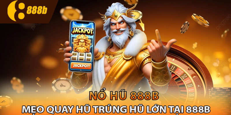 Mẹo quay hũ trúng hũ lớn tại 888B