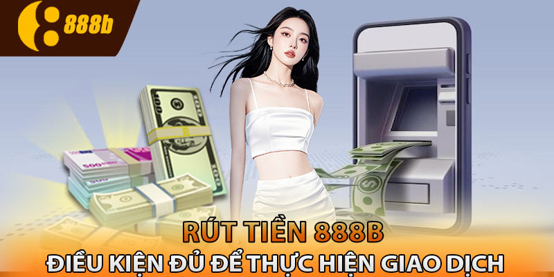 Điều kiện đủ để thực hiện giao dịch tút tiền 888B