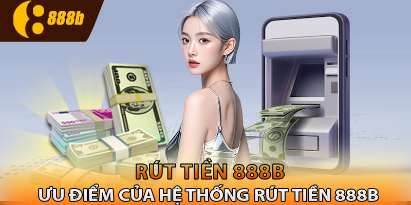 Những ưu điểm của hệ thống rút tiền 888B