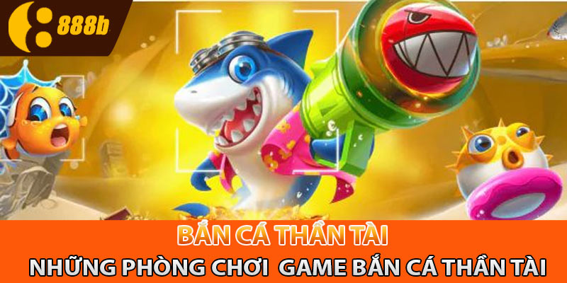 Những phòng chơi có tại game bắn cá thần tài